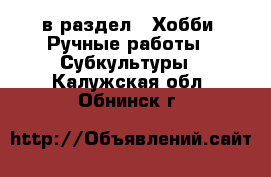  в раздел : Хобби. Ручные работы » Субкультуры . Калужская обл.,Обнинск г.